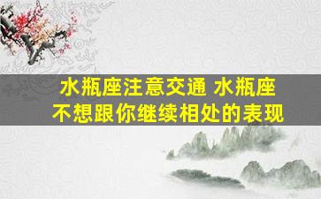 水瓶座注意交通 水瓶座不想跟你继续相处的表现